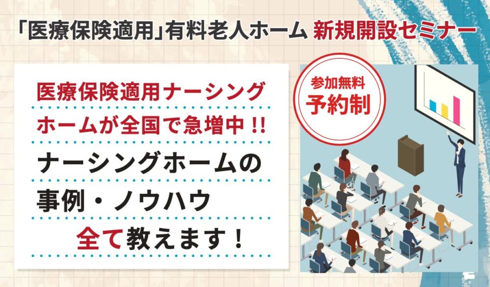 【参加無料/予約制】「いま話題の“医療保険適用”有料老人ホームのつくり方、すべて教えます」/有料老人ホーム 新規開設セミナー